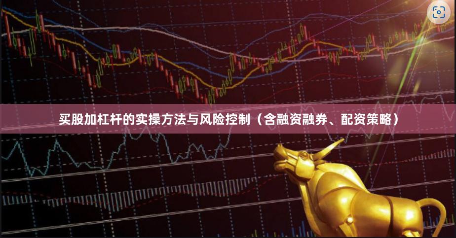买股加杠杆的实操方法与风险控制（含融资融券、配资策略）