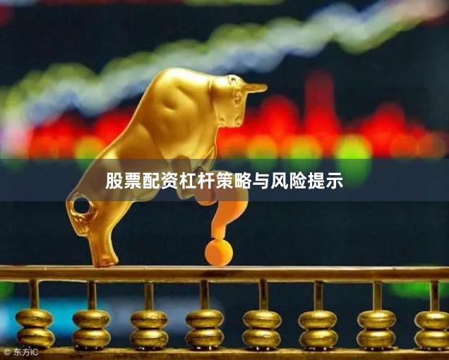 股票配资杠杆策略与风险提示