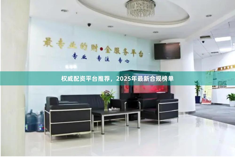 权威配资平台推荐，2025年最新合规榜单