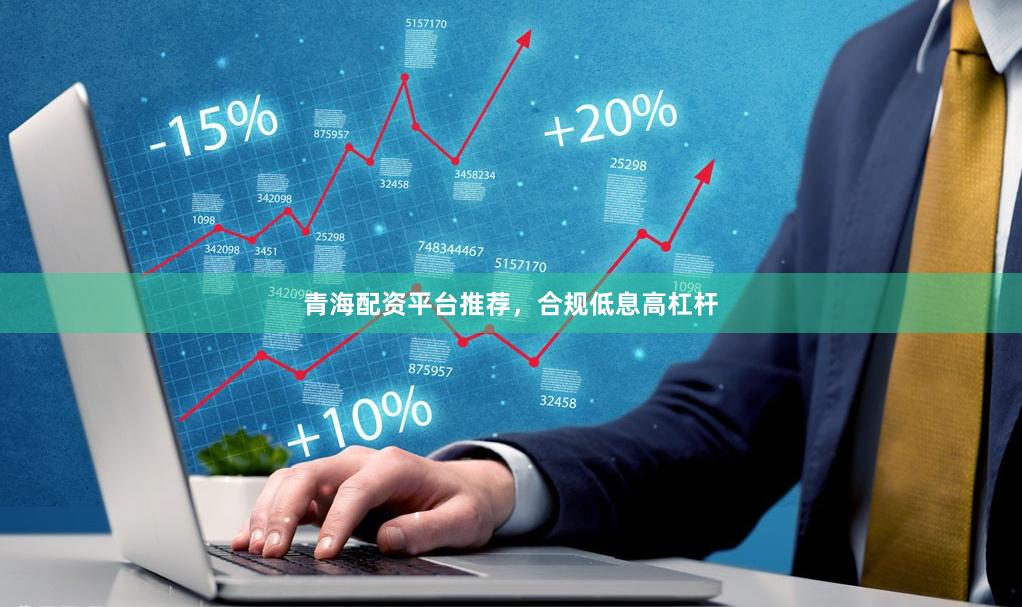 青海配资平台推荐，合规低息高杠杆