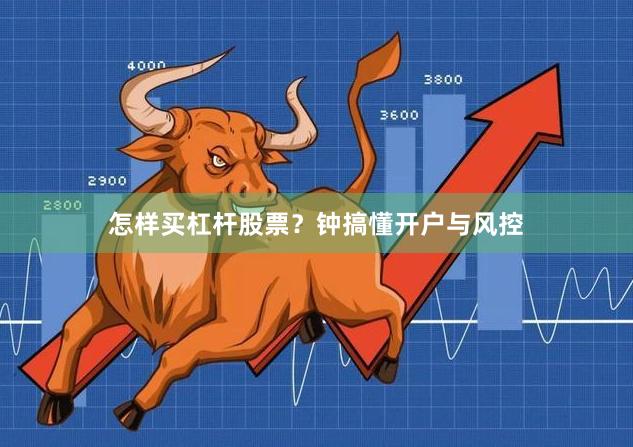 怎样买杠杆股票？钟搞懂开户与风控