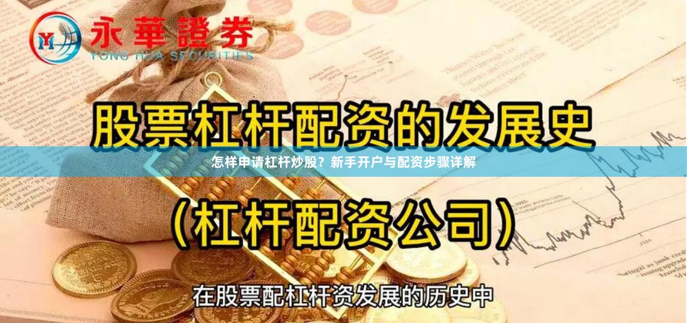怎样申请杠杆炒股？新手开户与配资步骤详解