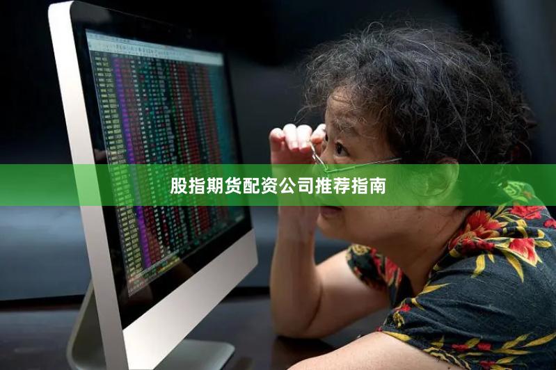 股指期货配资公司推荐指南
