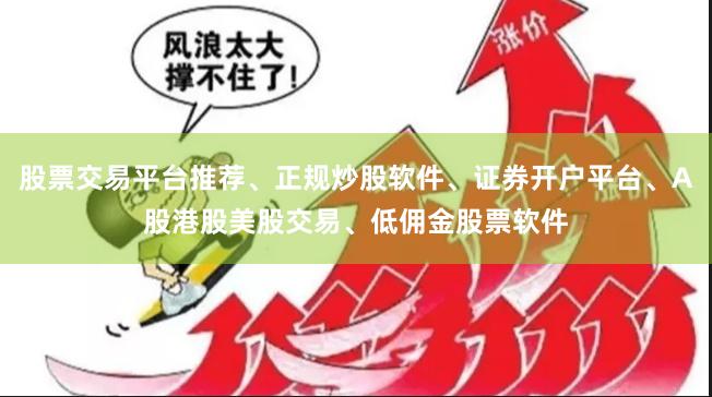 股票交易平台推荐、正规炒股软件、证券开户平台、A股港股美股交易、低佣金股票软件