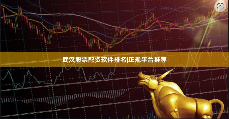 武汉股票配资软件排名|正规平台推荐