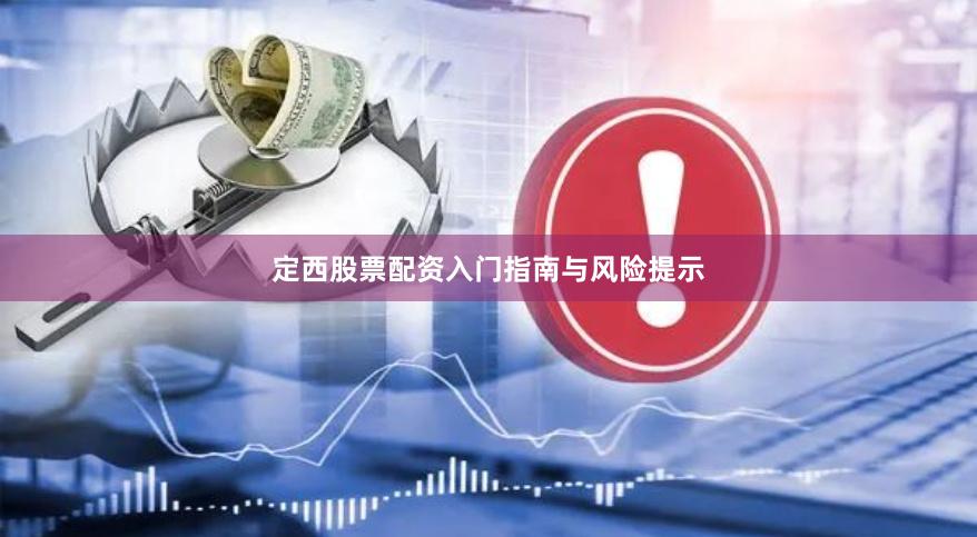 定西股票配资入门指南与风险提示