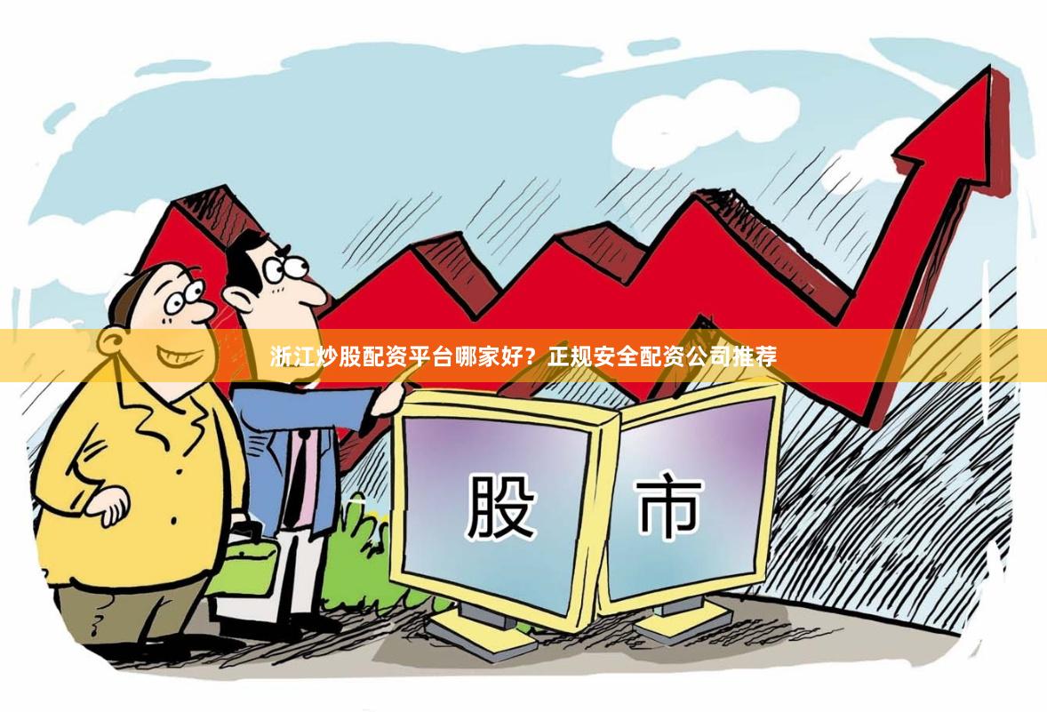 浙江炒股配资平台哪家好？正规安全配资公司推荐