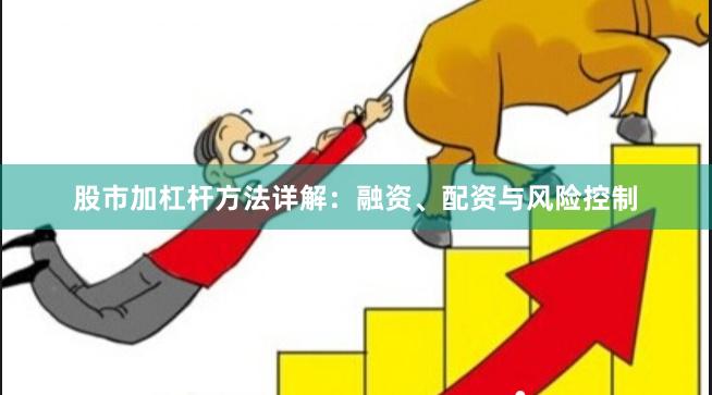 股市加杠杆方法详解：融资、配资与风险控制