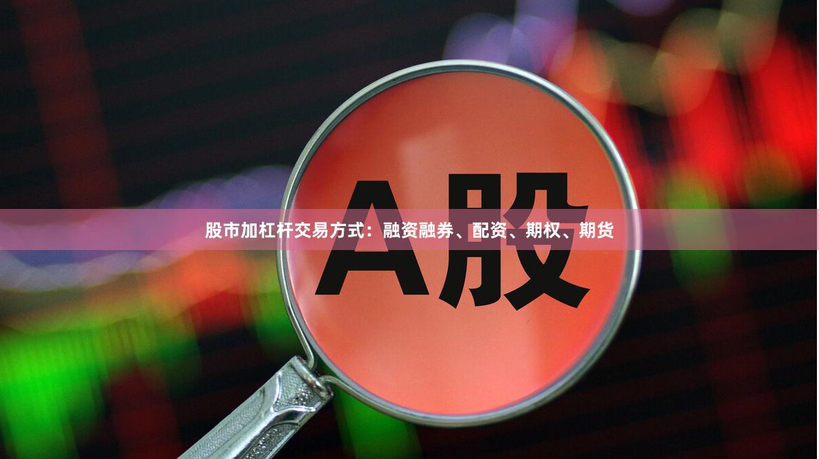 股市加杠杆交易方式：融资融券、配资、期权、期货