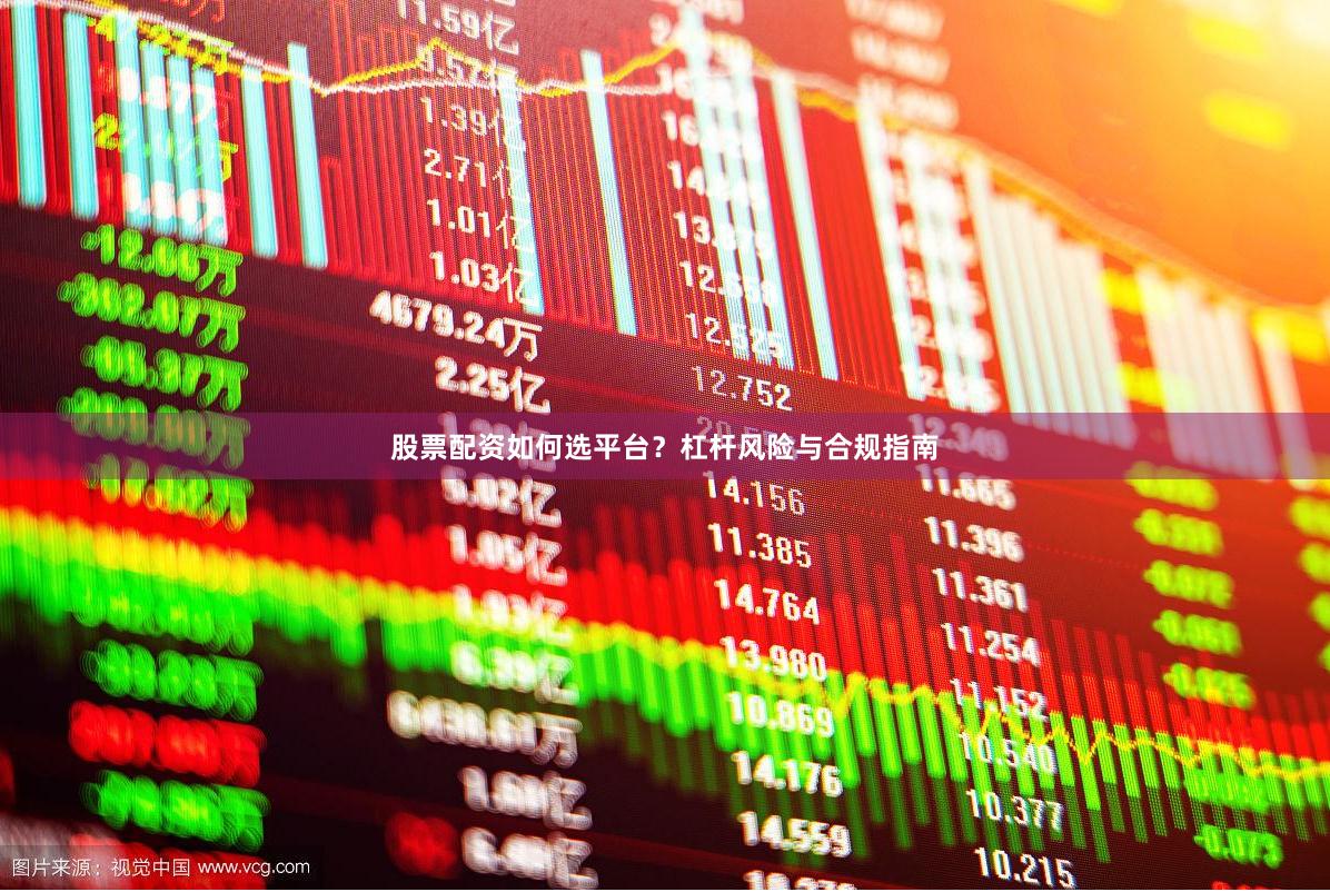 股票配资如何选平台？杠杆风险与合规指南