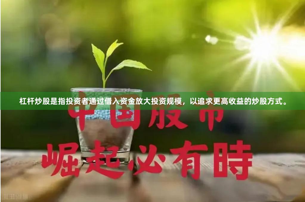 杠杆炒股是指投资者通过借入资金放大投资规模，以追求更高收益的炒股方式。