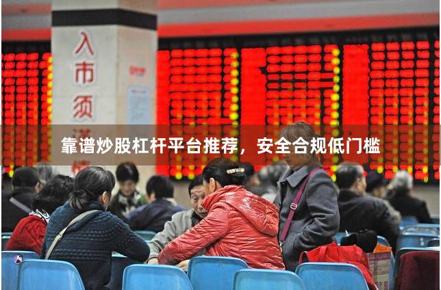 靠谱炒股杠杆平台推荐，安全合规低门槛