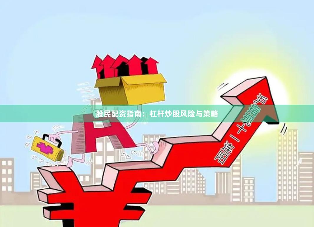 股民配资指南：杠杆炒股风险与策略