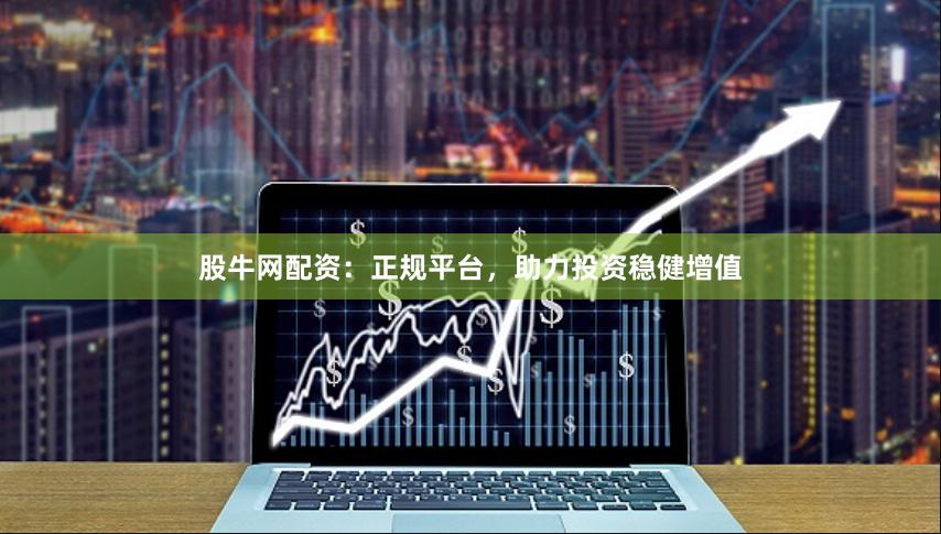 股牛网配资：正规平台，助力投资稳健增值