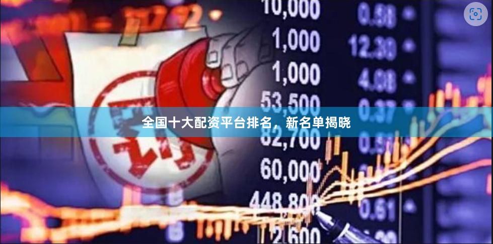 全国十大配资平台排名，新名单揭晓