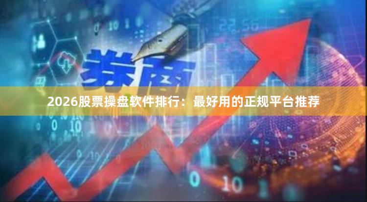 2026股票操盘软件排行：最好用的正规平台推荐