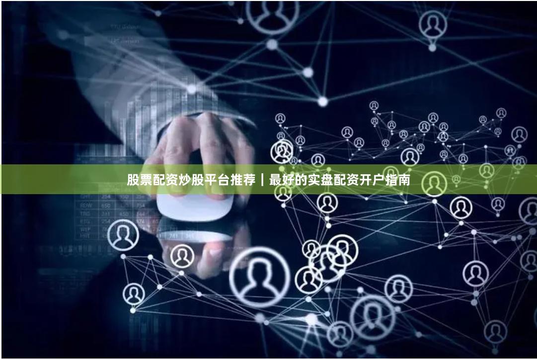 股票配资炒股平台推荐｜最好的实盘配资开户指南