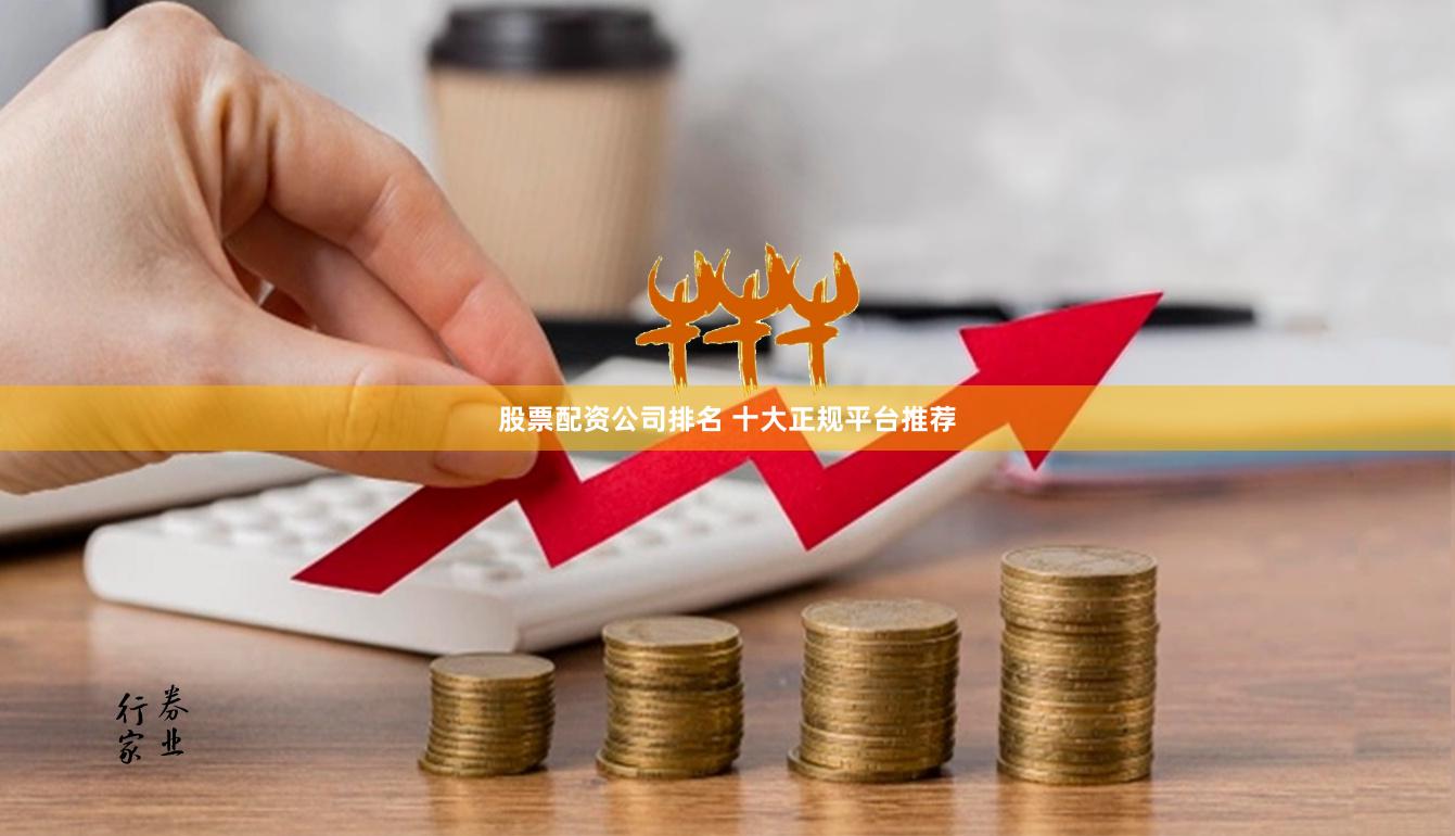 股票配资公司排名 十大正规平台推荐