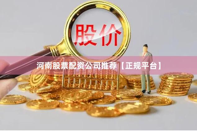 河南股票配资公司推荐【正规平台】