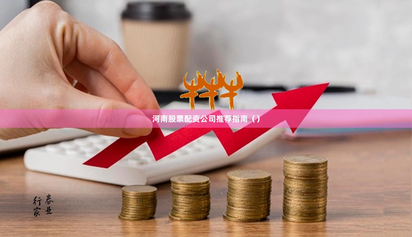 河南股票配资公司推荐指南（）