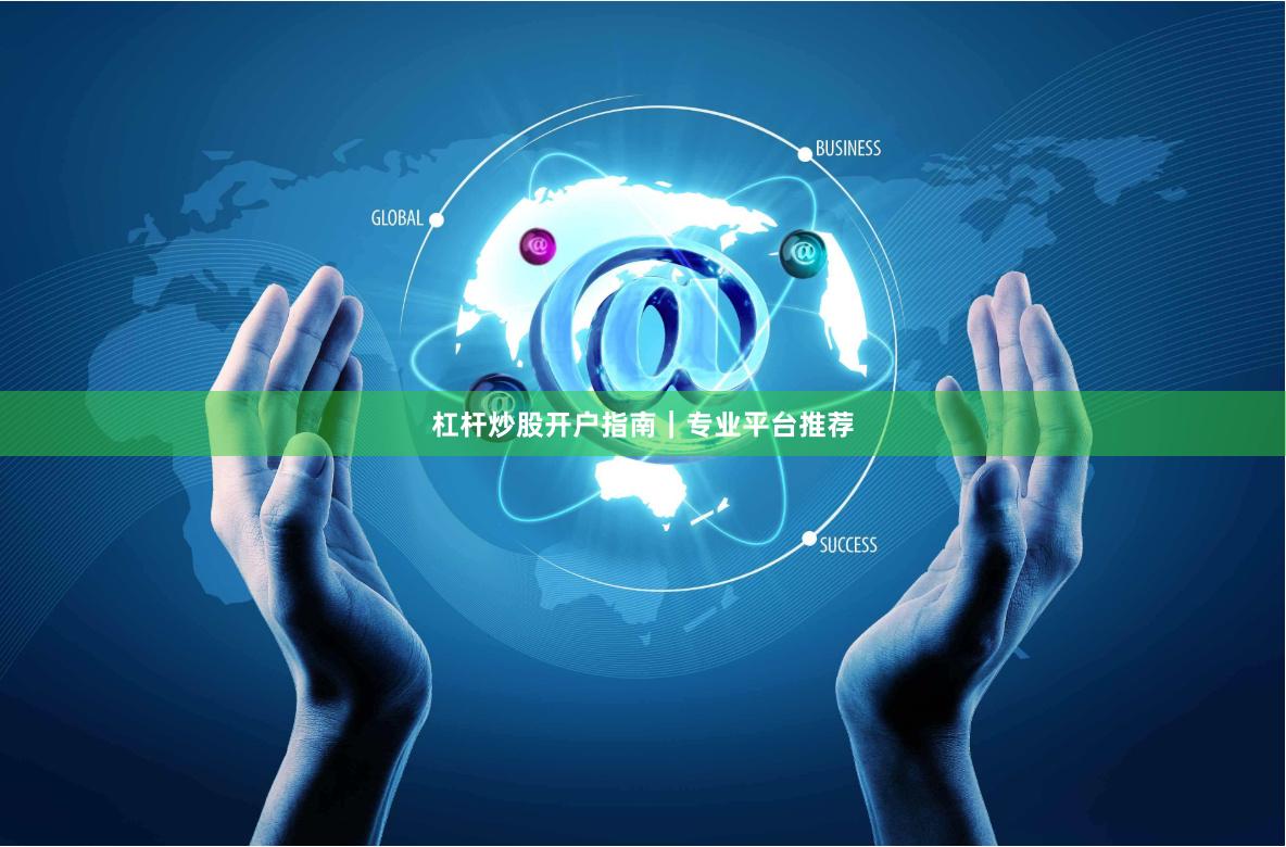 杠杆炒股开户指南｜专业平台推荐
