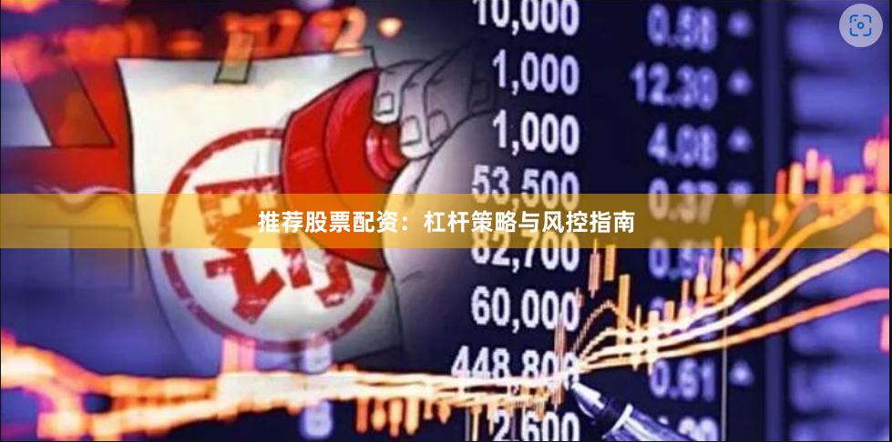 推荐股票配资：杠杆策略与风控指南